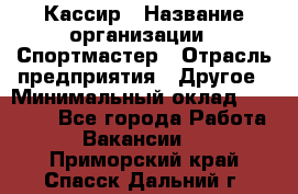 Кассир › Название организации ­ Спортмастер › Отрасль предприятия ­ Другое › Минимальный оклад ­ 35 000 - Все города Работа » Вакансии   . Приморский край,Спасск-Дальний г.